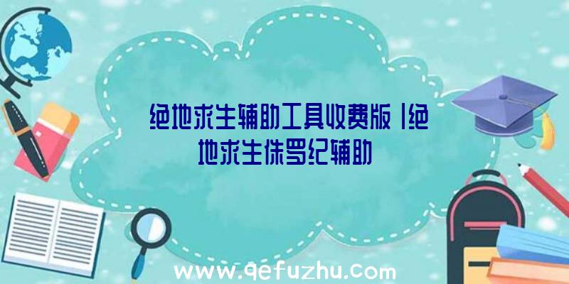 「绝地求生辅助工具收费版」|绝地求生侏罗纪辅助